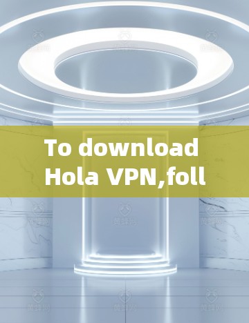 To download Hola VPN,follow these steps: To download Hola VPN,follow these steps: