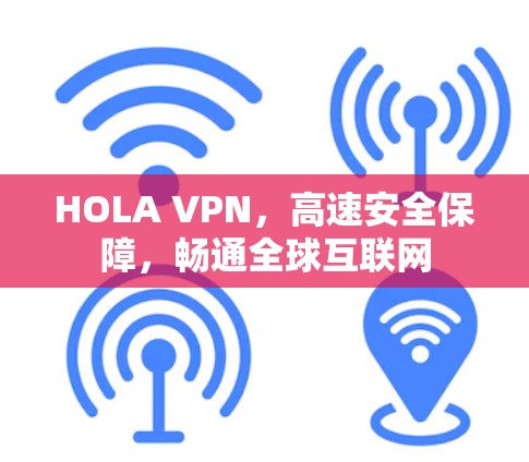 HOLA VPN,高速安全保障,畅通全球互联网 HOLA VPN,高速安全保障,畅通全球互联网