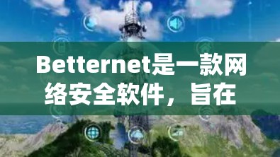 Betternet是一款网络安全软件,旨在保护用户的网络安全。要访问其官网,请按照以下步骤操作 Betternet是一款网络安全软件,旨在保护用户的网络安全。要访问其官网,请按照以下步骤操作
