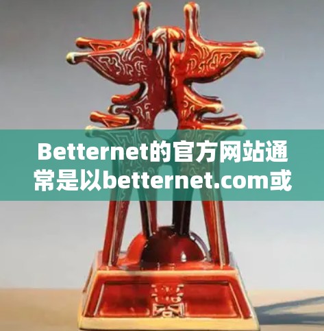 Betternet的官方网站通常是以betternet.com或类似的域名提供服务。以下是该官网的简要描述和链接