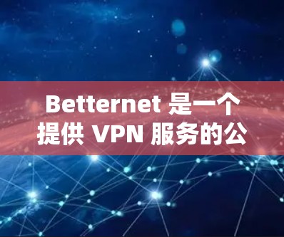 Betternet 是一个提供 VPN 服务的公司,用户可以通过其官方网站下载相关软件。以下是一些关于 Betternet 的信息和下载指南 Betternet 是一个提供 VPN 服务的公司,用户可以通过其官方网站下载相关软件。以下是一些关于 Betternet 的信息和下载指南