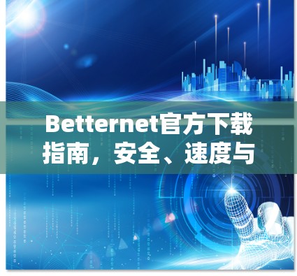 Betternet官方下载指南,安全、速度与稳定三位一体 Betternet官方下载指南,安全、速度与稳定三位一体