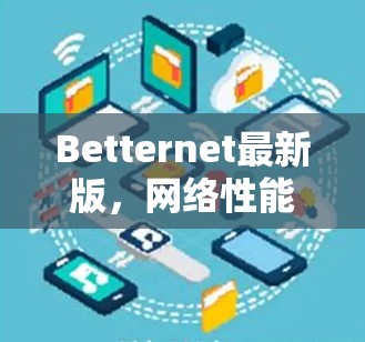 Betternet最新版,网络性能与安全性能的优化 Betternet最新版,网络性能与安全性能的优化