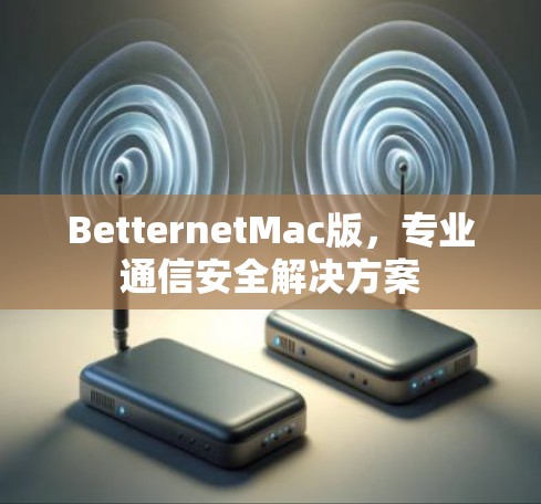 BetternetMac版，专业通信安全解决方案