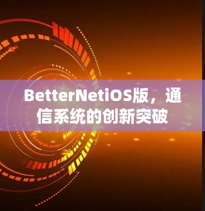 BetterNetiOS版,通信系统的创新突破 BetterNetiOS版,通信系统的创新突破
