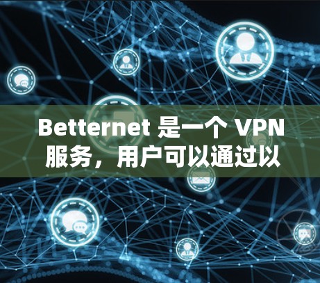 Betternet 是一个 VPN 服务,用户可以通过以下步骤配置并使用该服务 Betternet 是一个 VPN 服务,用户可以通过以下步骤配置并使用该服务