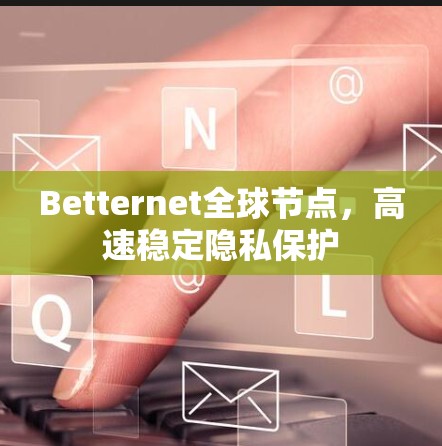 Betternet全球节点,高速稳定隐私保护 Betternet全球节点,高速稳定隐私保护