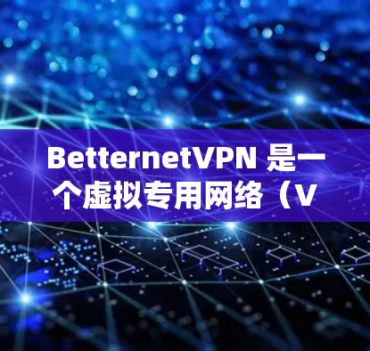 BetternetVPN 是一个虚拟专用网络(VPN)服务,旨在为用户提供匿名性和安全性,保护用户的网络隐私。关于 BetternetVPN 代理的设置,以下是一些可能的解释和步骤 BetternetVPN 是一个虚拟专用网络(VPN)服务,旨在为用户提供匿名性和安全性,保护用户的网络隐私。关于 BetternetVPN 代理的设置,以下是一些可能的解释和步骤