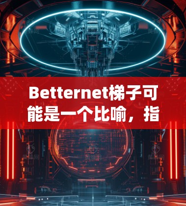 Betternet梯子可能是一个比喻,指通过使用Betternet的VPN服务来绕过网络限制,类似于使用实际梯子来跨越障碍。以下是详细的解释 Betternet梯子可能是一个比喻,指通过使用Betternet的VPN服务来绕过网络限制,类似于使用实际梯子来跨越障碍。以下是详细的解释