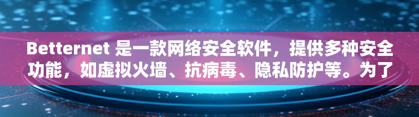 Betternet 是一款网络安全软件，提供多种安全功能，如虚拟火墙、抗病毒、隐私防护等。为了确保其功能正常和安全，定期更新是非常重要的。以下是关于 Betternet 更新的详细信息