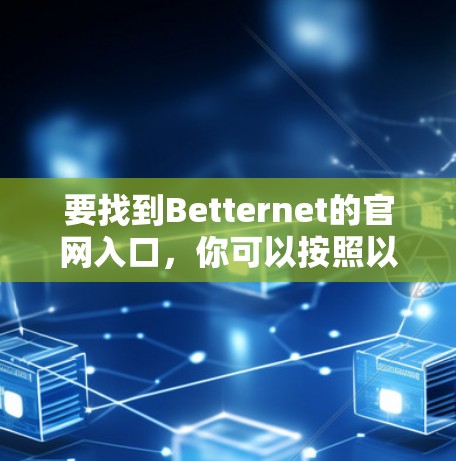 要找到Betternet的官网入口，你可以按照以下步骤操作