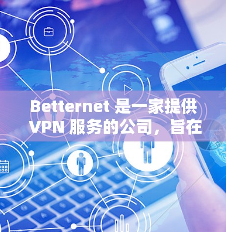 Betternet 是一家提供 VPN 服务的公司，旨在帮助用户加密网络连接，保护隐私。对于手机用户，Betternet 通常提供两种主要的使用方式