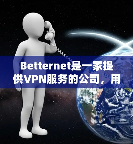 Betternet是一家提供VPN服务的公司,用户可以通过其官网下载相应的软件。以下是下载的步骤 Betternet是一家提供VPN服务的公司,用户可以通过其官网下载相应的软件。以下是下载的步骤