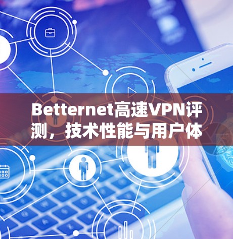 Betternet高速VPN评测,技术性能与用户体验全面分析 Betternet高速VPN评测,技术性能与用户体验全面分析