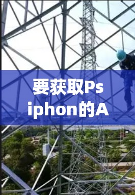 要获取Psiphon的Android版，可以通过以下几种方式