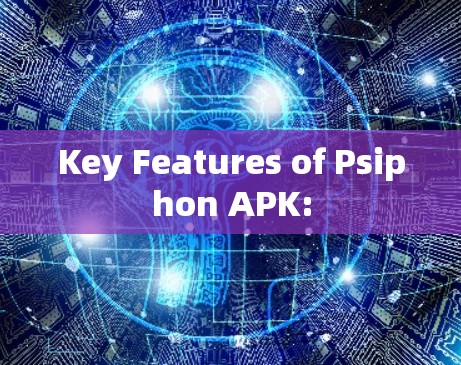 Key Features of Psiphon APK: Key Features of Psiphon APK: