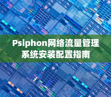 Psiphon网络流量管理系统安装配置指南 Psiphon网络流量管理系统安装配置指南