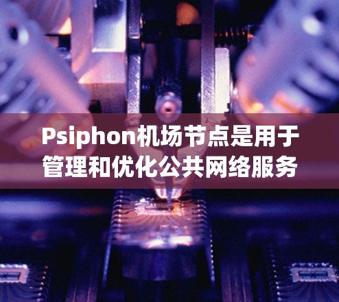 Psiphon机场节点是用于管理和优化公共网络服务的系统,特别适用于在高人流量的场所,如机场、酒店和会议中心等提供的WIFI服务。以下是Psiphon机场节点的详细介绍 Psiphon机场节点是用于管理和优化公共网络服务的系统,特别适用于在高人流量的场所,如机场、酒店和会议中心等提供的WIFI服务。以下是Psiphon机场节点的详细介绍