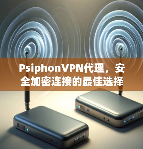 PsiphonVPN代理,安全加密连接的最佳选择 PsiphonVPN代理,安全加密连接的最佳选择