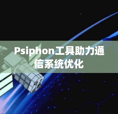 Psiphon工具助力通信系统优化