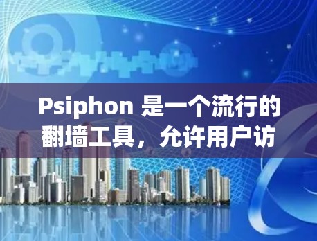 Psiphon 是一个流行的翻墙工具,允许用户访问被限制访问的网站。以下是 Psiphon 的下载地址和一些相关信息