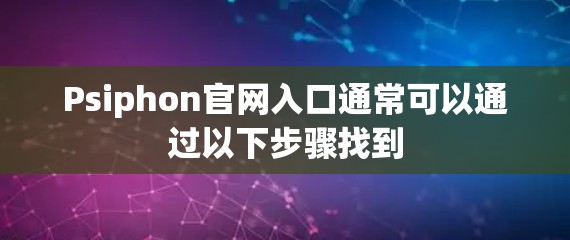 Psiphon官网入口通常可以通过以下步骤找到 Psiphon官网入口通常可以通过以下步骤找到