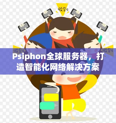 Psiphon全球服务器,打造智能化网络解决方案 Psiphon全球服务器,打造智能化网络解决方案