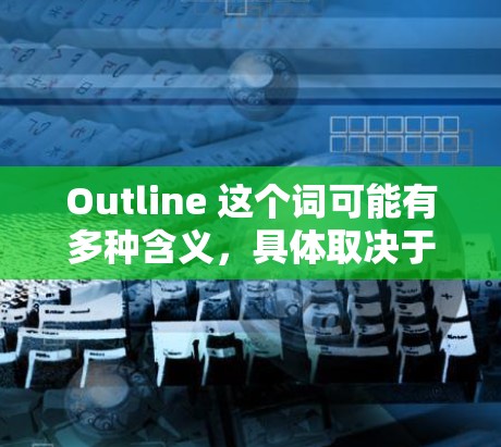 Outline 这个词可能有多种含义,具体取决于上下文。以下是一些可能的解释和相关信息 Outline 这个词可能有多种含义,具体取决于上下文。以下是一些可能的解释和相关信息