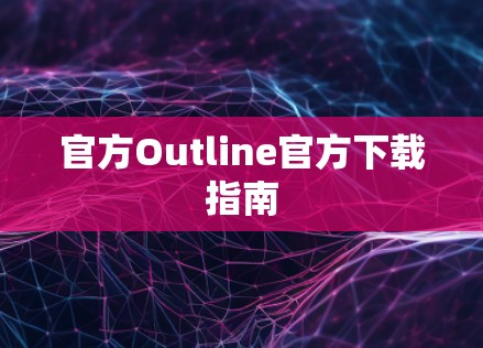 官方Outline官方下载指南 官方Outline官方下载指南