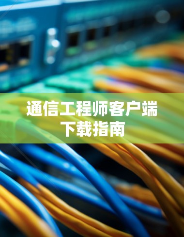 通信工程师客户端下载指南 通信工程师客户端下载指南