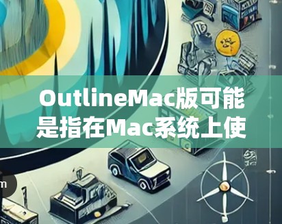 OutlineMac版可能是指在Mac系统上使用Outlook(微软的邮件客户端)的版本。如果你在Mac上使用Outlook,以下是一些常见操作和设置步骤