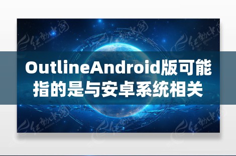 OutlineAndroid版可能指的是与安卓系统相关的设计文档、用户指南或轮图(UI设计图)用于描述安卓系统的用户界面设计。以下是一个可能的安卓系统用户界面设计的轮图大纲(假设) OutlineAndroid版可能指的是与安卓系统相关的设计文档、用户指南或轮图(UI设计图)用于描述安卓系统的用户界面设计。以下是一个可能的安卓系统用户界面设计的轮图大纲(假设)