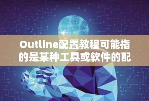 Outline配置教程可能指的是某种工具或软件的配置指南。如果你指的是某个特定的软件或框架,请提供更多信息,以便我为你提供更具体的教程 Outline配置教程可能指的是某种工具或软件的配置指南。如果你指的是某个特定的软件或框架,请提供更多信息,以便我为你提供更具体的教程
