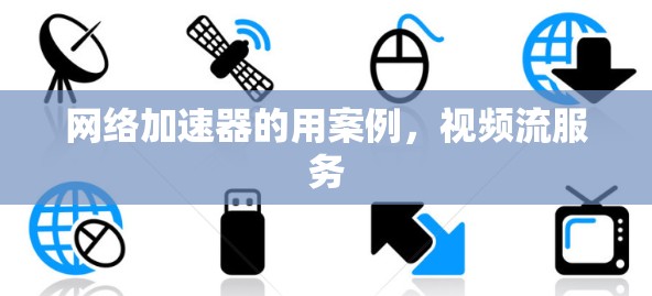 网络加速器的用案例，视频流服务