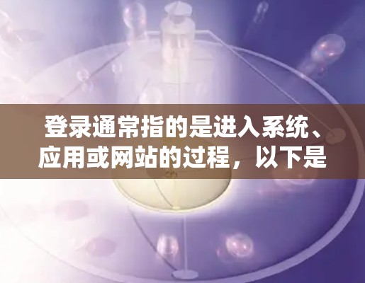 登录通常指的是进入系统、应用或网站的过程,以下是一个通用的登录流程概述