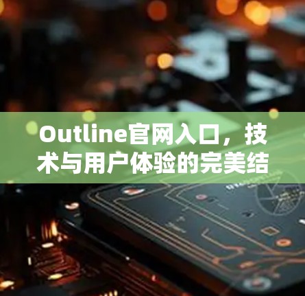 Outline官网入口,技术与用户体验的完美结合 Outline官网入口,技术与用户体验的完美结合