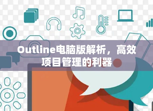 Outline电脑版解析,高效项目管理的利器 Outline电脑版解析,高效项目管理的利器