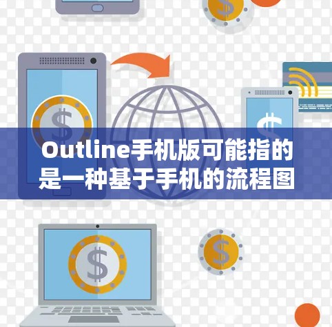 Outline手机版可能指的是一种基于手机的流程图、思维导图或其他图表绘制工具的手机版应用。如果你正在寻找类似的工具或解决方案，以下是一些可能的方向和工具推荐