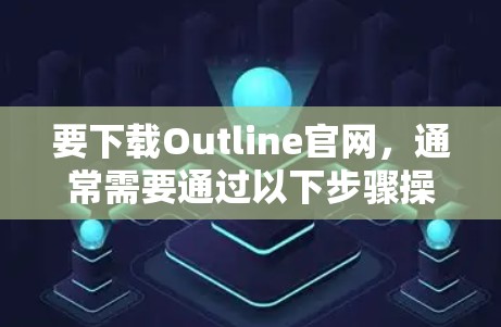 要下载Outline官网,通常需要通过以下步骤操作 要下载Outline官网,通常需要通过以下步骤操作