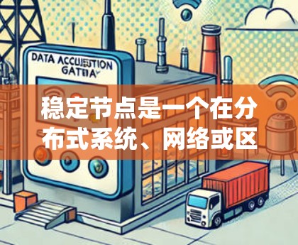 稳定节点是一个在分布式系统、网络或区块链等领域中常用的概念,通常指在网络中保持稳定运行的节点或设备。以下是一个关于稳定节点的大致框架 稳定节点是一个在分布式系统、网络或区块链等领域中常用的概念,通常指在网络中保持稳定运行的节点或设备。以下是一个关于稳定节点的大致框架