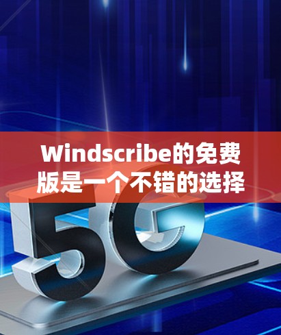 Windscribe的免费版是一个不错的选择，适合需要基本VPN功能的用户。以下是对Windscribe免费版的详细分析和建议
