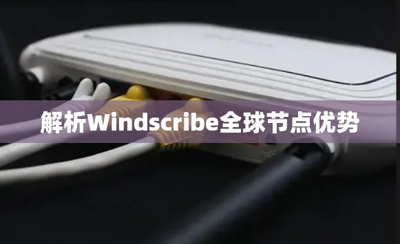 解析Windscribe全球节点优势