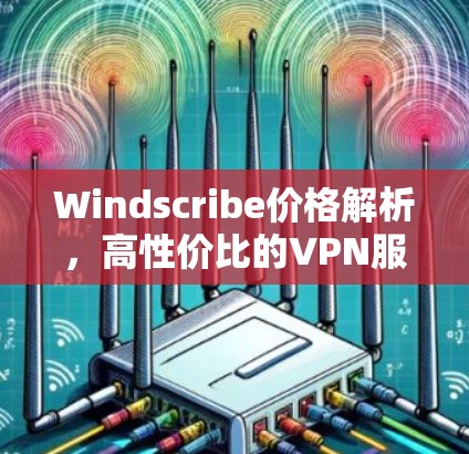 Windscribe价格解析，高性价比的VPN服务