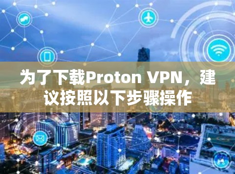 为了下载Proton VPN,建议按照以下步骤操作 为了下载Proton VPN,建议按照以下步骤操作