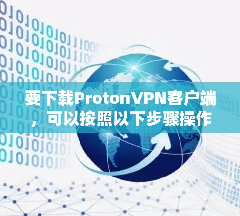 要下载ProtonVPN客户端,可以按照以下步骤操作 要下载ProtonVPN客户端,可以按照以下步骤操作