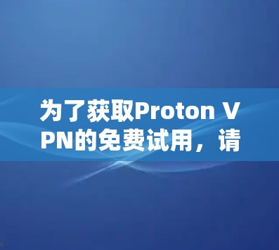 为了获取Proton VPN的免费试用,请按照以下步骤操作