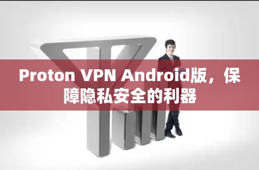 Proton VPN Android版,保障隐私安全的利器 Proton VPN Android版,保障隐私安全的利器