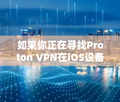 如果你正在寻找Proton VPN在iOS设备上的信息，以下是一些可能对你有用的详细信息