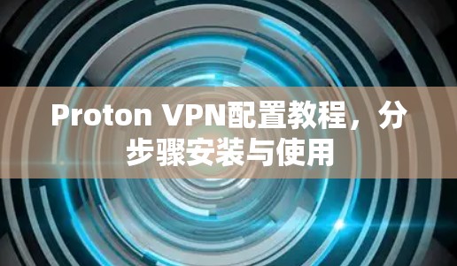 Proton VPN配置教程,分步骤安装与使用 Proton VPN配置教程,分步骤安装与使用