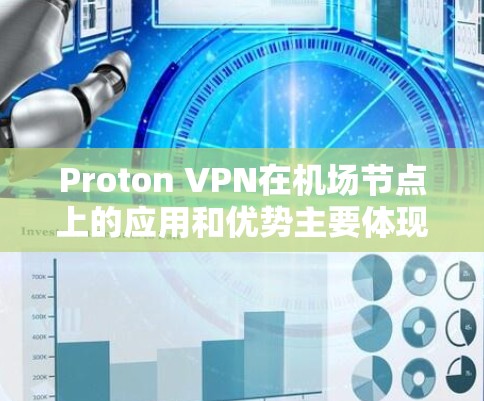 Proton VPN在机场节点上的应用和优势主要体现在以下几个方面